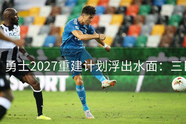 勇士2027重建计划浮出水面：三巨头去向成谜 巨额薪资空间成王牌